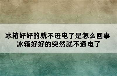 冰箱好好的就不进电了是怎么回事 冰箱好好的突然就不通电了